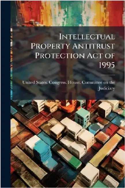 Intellectual Property Antitrust Protection Act of 1995 by United States Congress House Commi