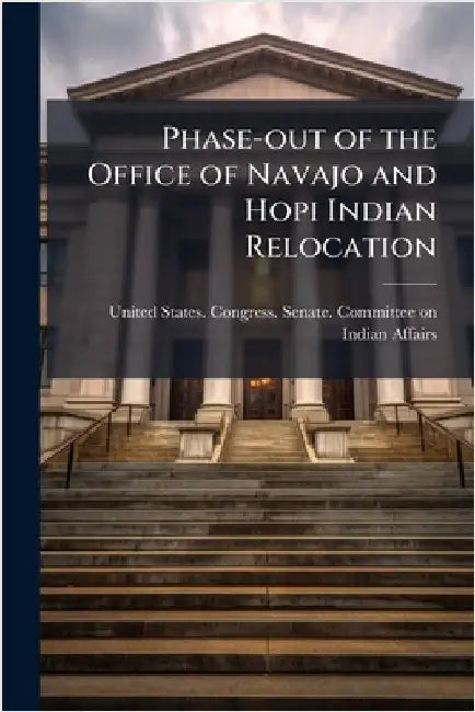 Phase-out of the Office of Navajo and Hopi Indian Relocation by United States Congress Senate Comm