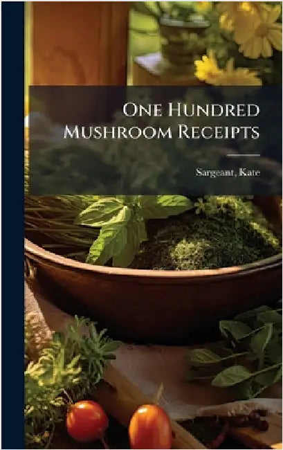 One Hundred Mushroom Receipts by Sargeant, Kate