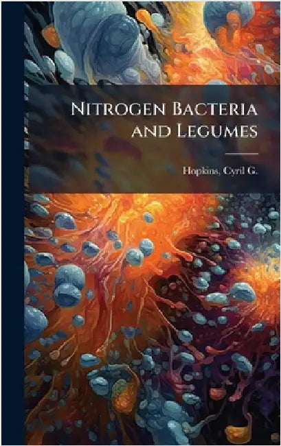 Nitrogen Bacteria and Legumes by Cyril G. 1866-1919 Hopkins