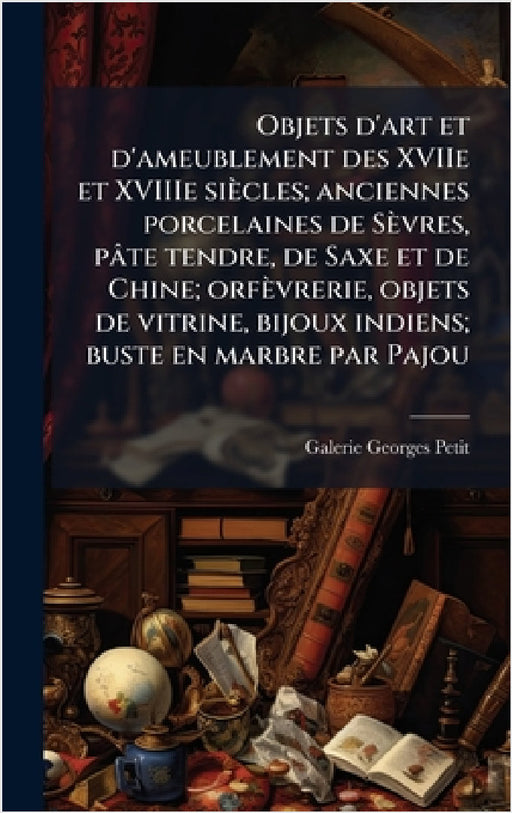 Objets d'art et d'ameublement des XVIIe et XVIIIe siècles; anciennes porcelaines de Sèvres, pâte tendre, de Saxe et de Chine; orfèvrerie, objets de vi by Galerie Georges Petit