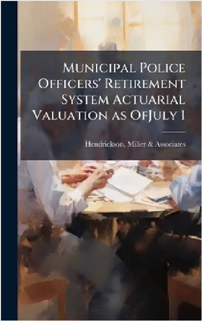 Municipal Police Officers' Retirement System Actuarial Valuation as OfJuly 1 by Miller &. Associates Hendrickson