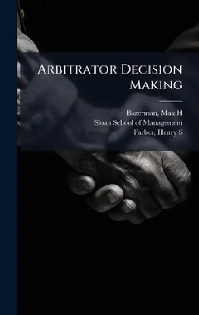 Arbitrator Decision Making by Max H. Bazerman, Sloan School of Management, Henry S. Farber