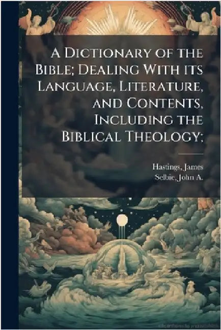 A Dictionary of the Bible; Dealing With its Language, Literature, and Contents, Including the Biblical Theology; by James Hastings