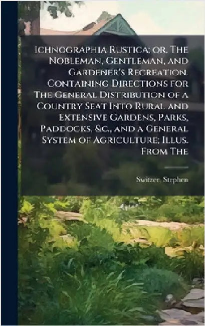 Ichnographia Rustica; or, The Nobleman, Gentleman, and Gardener's Recreation. Containing Directions for The General Distribution of a Country Seat Int by Switzer, Stephen