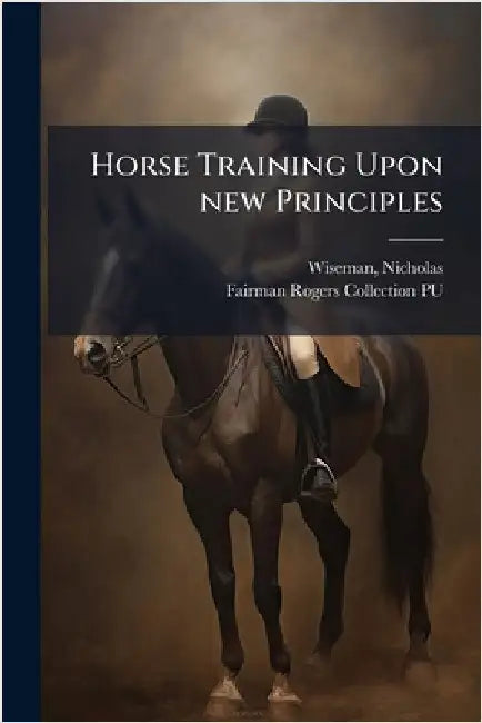 Horse Training Upon new Principles by Wiseman, Nicholas