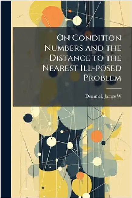 On Condition Numbers and the Distance to the Nearest Ill-posed Problem by James W. Demmel