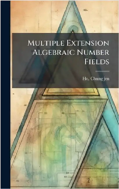 Multiple Extension Algebraic Number Fields by Ho, Chung-Jen