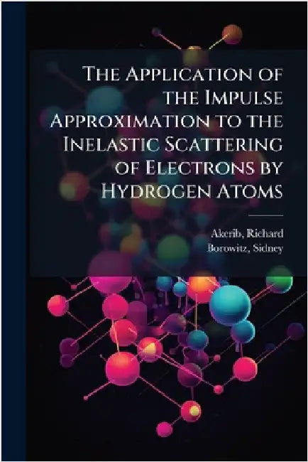 The Application of the Impulse Approximation to the Inelastic Scattering of Electrons by Hydrogen Atoms by Richard Akerib