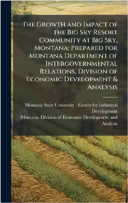 The Growth and Impact of the Big Sky Resort Community at Big Sky, Montana: Prepared for Montana Department of Intergovernmental Relations, Division of by Mo Montana State University (Bozeman