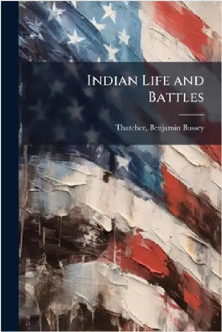 Indian Life and Battles by Thatcher, Benjamin Bussey