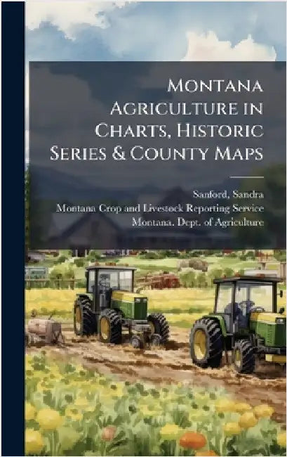 Montana Agriculture in Charts, Historic Series & County Maps by Sandra Sanford