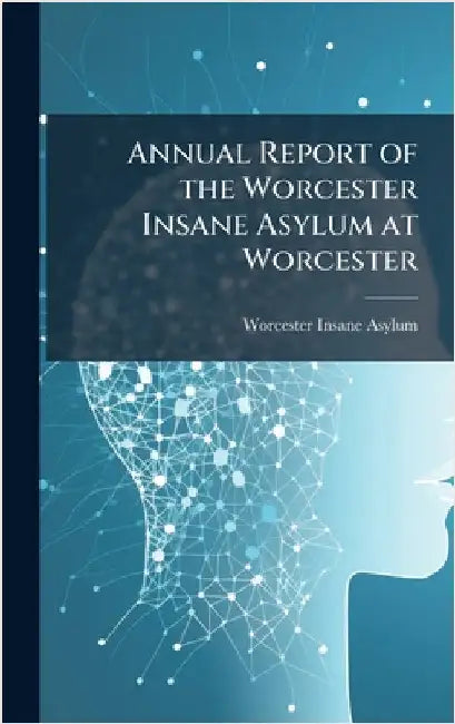 Annual Report of the Worcester Insane Asylum at Worcester by Asylum, Worcester Insane