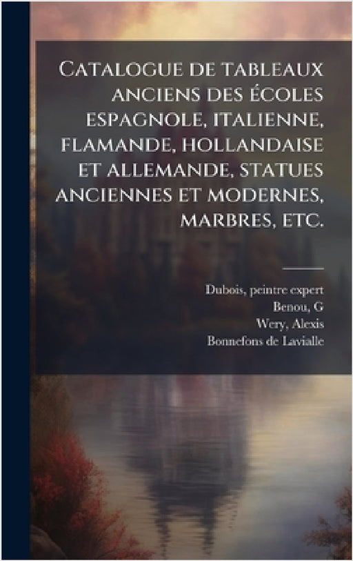 Catalogue de tableaux anciens des Ã(c)coles espagnole, italienne, flamande, hollandaise et allemande, statues anciennes et modernes, marbres, etc. by Peintre-Expert DuBois, G. Benou, Alexis Wery