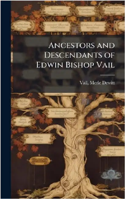 Ancestors and Descendants of Edwin Bishop Vail by Merle DeWitt Vail