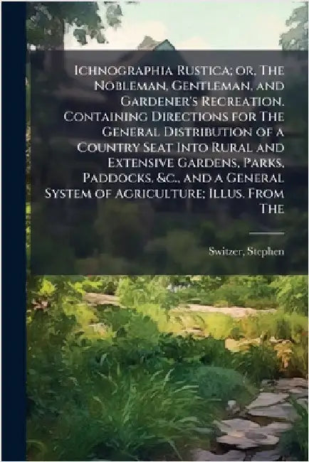 Ichnographia Rustica; or, The Nobleman, Gentleman, and Gardener's Recreation. Containing Directions for The General Distribution of a Country Seat Int by Stephen Switzer