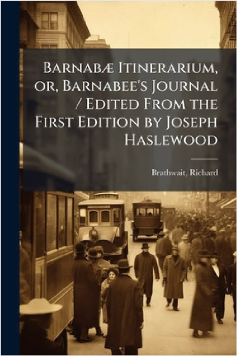 BarnabÃ] Itinerarium, or, Barnabee's Journal / Edited From the First Edition by Joseph Haslewood by Richard Brathwait
