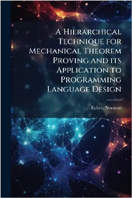 A Hierarchical Technique for Mechanical Theorem Proving and its Application to Programming Language Design by Norman Rubin