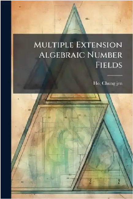 Multiple Extension Algebraic Number Fields by Ho, Chung-Jen
