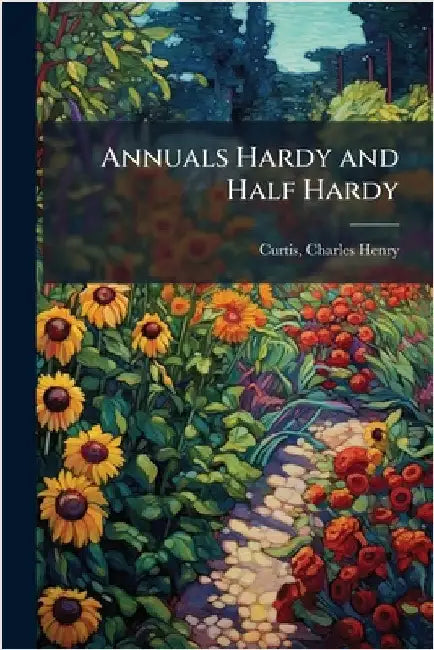 Annuals Hardy and Half Hardy by Charles Henry Curtis