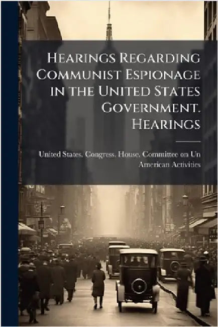 Hearings Regarding Communist Espionage in the United States Government. Hearings by United States Congress House Commi