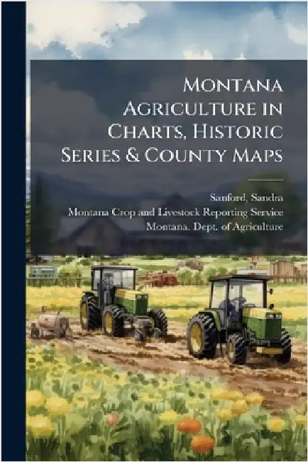 Montana Agriculture in Charts, Historic Series & County Maps by Sandra Sanford