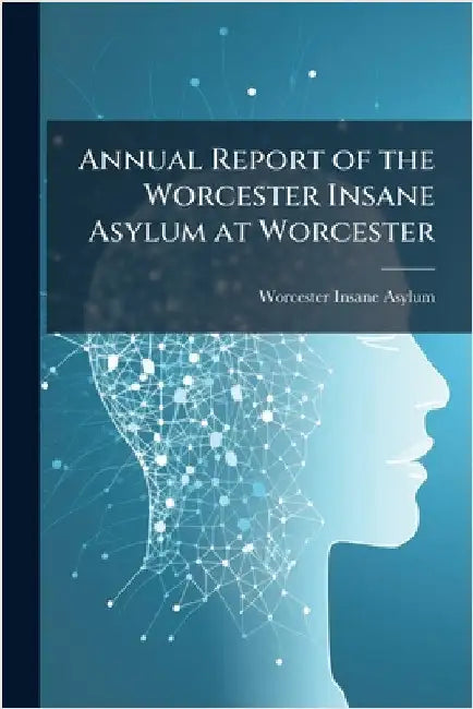 Annual Report of the Worcester Insane Asylum at Worcester by Worcester Insane Asylum