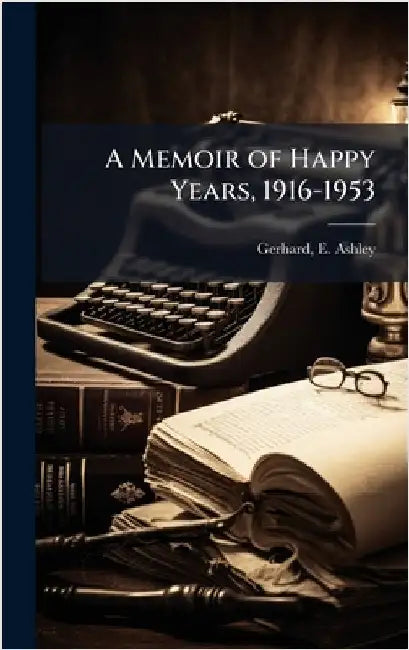 A Memoir of Happy Years, 1916-1953 by E. Ashley Gerhard