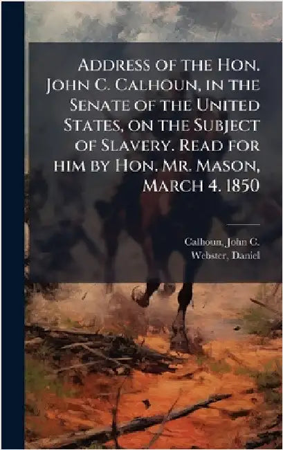 Address of the Hon. John C. Calhoun, in the Senate of the United States, on the Subject of Slavery. Read for him by Hon. Mr. Mason, March 4. 1850 by John C. Calhoun