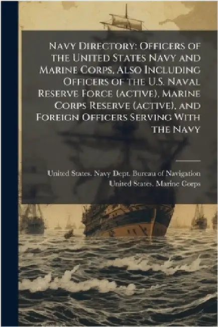 Navy Directory: Officers of the United States Navy and Marine Corps, Also Including Officers of the U.S. Naval Reserve Force (active), Marine Corps Re by United States Navy Dept Bureau of N