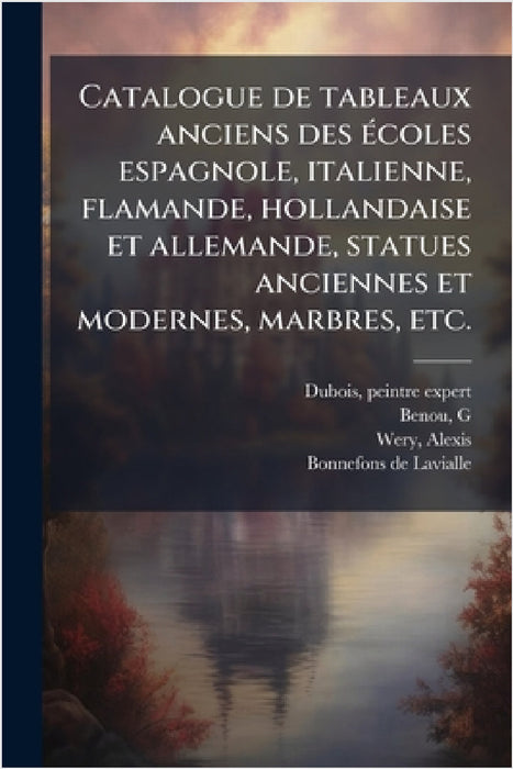 Catalogue de tableaux anciens des Ã(c)coles espagnole, italienne, flamande, hollandaise et allemande, statues anciennes et modernes, marbres, etc. by Peintre-Expert DuBois, G. Benou, Alexis Wery