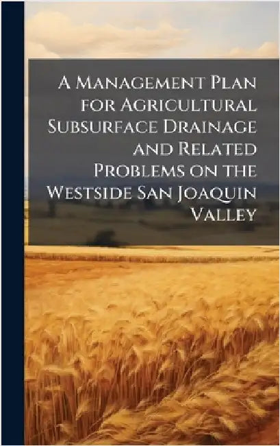 A Management Plan for Agricultural Subsurface Drainage and Related Problems on the Westside San Joaquin Valley by Anonymous