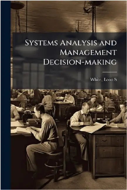 Systems Analysis and Management Decision-making by White, Leon S.