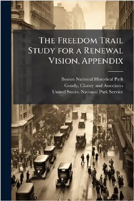 The Freedom Trail Study for a Renewal Vision, Appendix by Boston National Historical Park (Bost