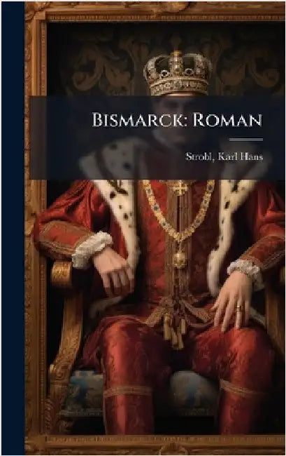 Bismarck: Roman by Karl Hans Strobl