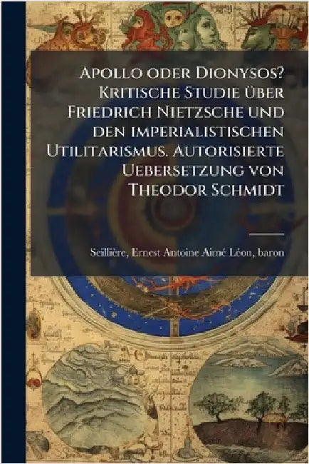 Apollo oder Dionysos? Kritische Studie Ã1/4ber Friedrich Nietzsche und den imperialistischen Utilitarismus. Autorisierte Uebersetzung von Theodor Schm by Ernest Antoine Aimã(c) LÃ Seillière