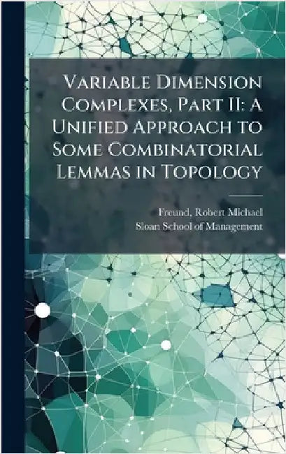 Variable Dimension Complexes, Part II: A Unified Approach to Some Combinatorial Lemmas in Topology by Freund, Robert Michael