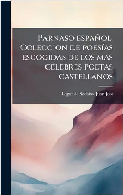 Parnaso español. Coleccion de poesÃ-as escogidas de los mas cÃ(c)lebres poetas castellanos by Juan Josã(c) Lopez de Sedano