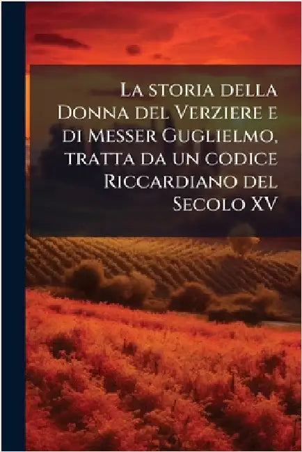 La storia della Donna del Verziere e di Messer Guglielmo, tratta da un codice Riccardiano del Secolo XV by Anonymous