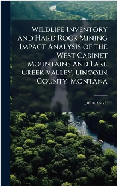 Wildlife Inventory and Hard Rock Mining Impact Analysis of the West Cabinet Mountains and Lake Creek Valley, Lincoln County, Montana by Gayle Joslin