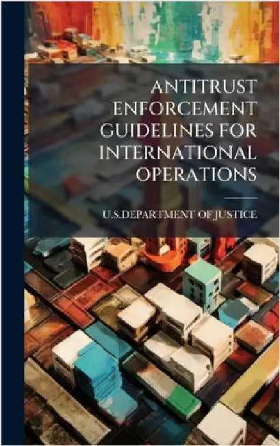 Antitrust Enforcement Guidelines for International Operations by U S Department of Justice