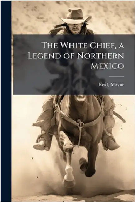 The White Chief, a Legend of Northern Mexico by Mayne Reid