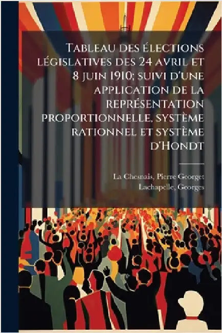 Tableau des Ã(c)lections lÃ(c)gislatives des 24 avril et 8 juin 1910; suivi d'une application de la reprÃ(c)sentation proportionnelle, système rationn by Pierre Georget La Chesnais