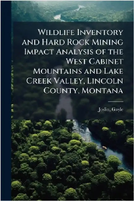 Wildlife Inventory and Hard Rock Mining Impact Analysis of the West Cabinet Mountains and Lake Creek Valley, Lincoln County, Montana by Joslin, Gayle