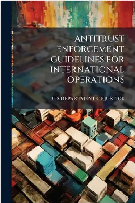 Antitrust Enforcement Guidelines for International Operations by U S Department of Justice