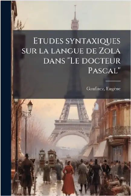 Etudes syntaxiques sur la langue de Zola dans "Le docteur Pascal" by Eugène Gaufinez