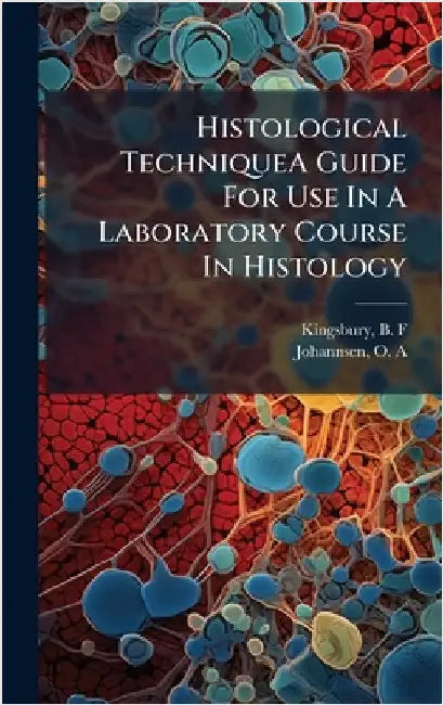 Histological TechniqueA Guide For Use In A Laboratory Course In Histology by B. F. Kingsbury