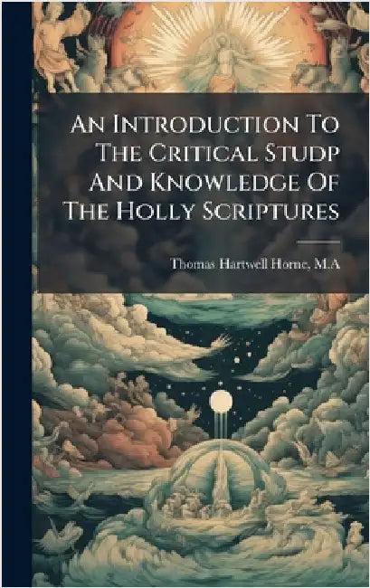 An Introduction To The Critical Studp And Knowledge Of The Holly Scriptures by Ma Thomas Hartwell Horne