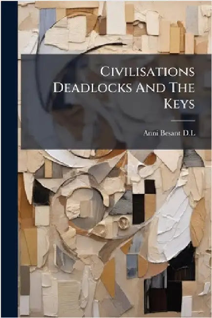 Civilisations Deadlocks And The Keys by D. L., Anni Besant