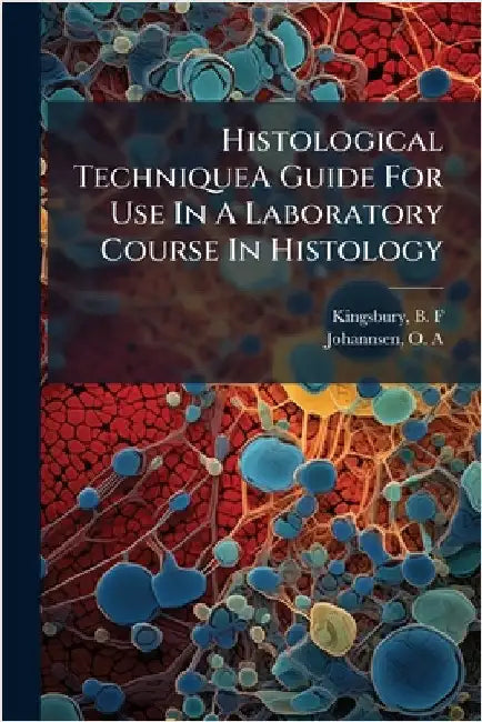 Histological TechniqueA Guide For Use In A Laboratory Course In Histology by Kingsbury, B. F.